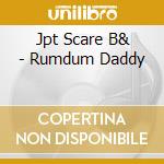 Jpt Scare B& - Rumdum Daddy cd musicale di Jpt Scare B&