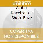 Alpha Racetrack - Short Fuse cd