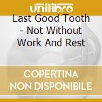 Last Good Tooth - Not Without Work And Rest cd