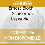 Ernest Bloch - Schelomo, Rapsodia Ebraica Per Violoncello E Orchestra, Byambasuren Sharav cd musicale di Ernest Bloch