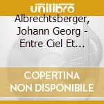 Albrechtsberger, Johann Georg - Entre Ciel Et Terre - Ensemble Baroque De Limoges cd musicale