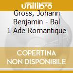 Gross, Johann Benjamin - Bal 1 Ade Romantique cd musicale di Gross, Johann Benjamin