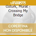 Ozturk, Murat - Crossing My Bridge cd musicale di Ozturk, Murat
