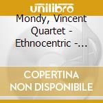 Mondy, Vincent Quartet - Ethnocentric - With Simon H. Fell cd musicale di Mondy, Vincent Quartet