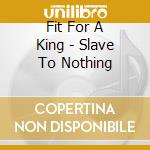 Fit For A King - Slave To Nothing cd