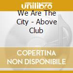We Are The City - Above Club cd musicale di We Are The City