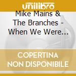 Mike Mains & The Branches  - When We Were In Love cd musicale di Mike & The Branches Mains