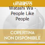 Watashi Wa - People Like People cd