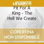 Fit For A King - The Hell We Create cd