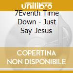 7Eventh Time Down - Just Say Jesus