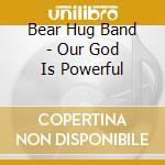Bear Hug Band - Our God Is Powerful