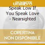 Speak Low If You Speak Love - Nearsighted cd musicale di Speak Low If You Speak Lo