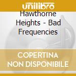 Hawthorne Heights - Bad Frequencies cd
