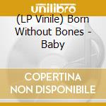 (LP Vinile) Born Without Bones - Baby vinile