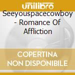 Seeyouspacecowboy - Romance Of Affliction cd musicale