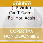 (LP Vinile) Can'T Swim - Fail You Again lp vinile