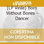 (LP Vinile) Born Without Bones - Dancer lp vinile