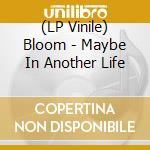 (LP Vinile) Bloom - Maybe In Another Life lp vinile
