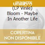 (LP Vinile) Bloom - Maybe In Another Life vinile