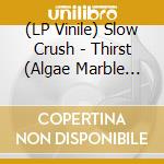 (LP Vinile) Slow Crush - Thirst (Algae Marble Vinyl) vinile