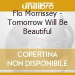 Flo Morrissey - Tomorrow Will Be Beautiful cd musicale di Flo Morrissey