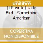 (LP Vinile) Jade Bird - Something American lp vinile di Jade Bird