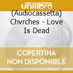 (Audiocassetta) Chvrches - Love Is Dead cd musicale di Chvrches