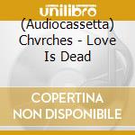 (Audiocassetta) Chvrches - Love Is Dead cd