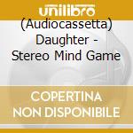 (Audiocassetta) Daughter - Stereo Mind Game cd