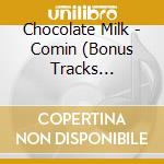 Chocolate Milk - Comin (Bonus Tracks Edition) cd musicale di Chocolate Milk