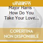 Major Harris - How Do You Take Your Love (Remastered Edition) cd musicale di Major Harris