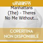 Manhattans (The) - Theres No Me Without You cd musicale di Manhattans (The)