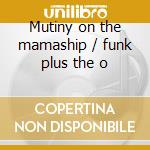 Mutiny on the mamaship / funk plus the o cd