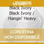 Black Ivory - Black Ivory / Hangin' Heavy cd