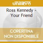 Ross Kennedy - Your Friend cd musicale di Ross Kennedy