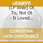 (LP Vinile) Ot To, Not Ot - It Loved To Happen vinile