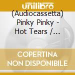(Audiocassetta) Pinky Pinky - Hot Tears / Pinky Pinky cd musicale di Pinky Pinky