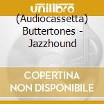 (Audiocassetta) Buttertones - Jazzhound cd musicale