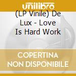 (LP Vinile) De Lux - Love Is Hard Work vinile