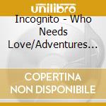 Incognito - Who Needs Love/Adventures In Black Sunshine/Eleven cd musicale di Incognito