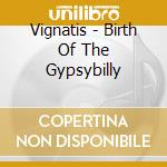 Vignatis - Birth Of The Gypsybilly cd musicale di Vignatis