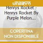Henrys Rocket - Henrys Rocket By Purple Melon (2011) cd
