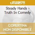 Steady Hands - Truth In Comedy cd musicale di Steady Hands