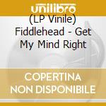 (LP Vinile) Fiddlehead - Get My Mind Right vinile