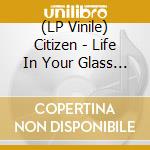 (LP Vinile) Citizen - Life In Your Glass World (Clear Vinyl) vinile
