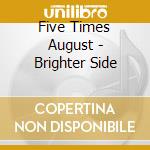 Five Times August - Brighter Side cd musicale di Five Times August