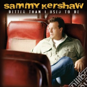 Sammy Kershaw - Better Than I Used To Be cd musicale di Sammy Kershaw