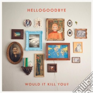 Hellogoodbye - Would It Kill You? cd musicale di Hellogoodbye
