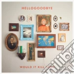 Hellogoodbye - Would It Kill You? cd