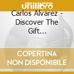 Carlos Alvarez - Discover The Gift Soundtrack cd musicale di Carlos Alvarez